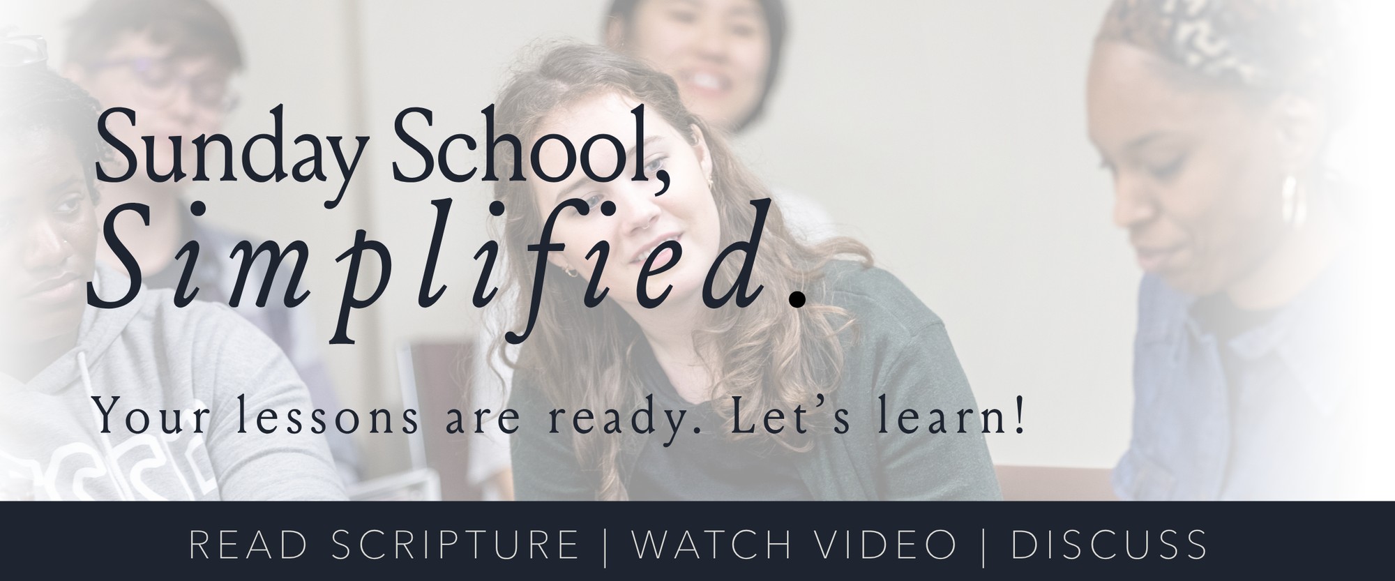 Sunday School, Simplified — Your lessons are ready. Let's learn! Read Scripture, Watch Video, Discuss